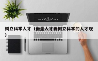 树立科学人才（衡量人才要树立科学的人才观）