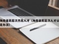 海南省高层次杰出人才（海南省高层次人才认定办法）