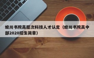 蛟川书院高层次科技人才认定（蛟川书院高中部2020招生简章）