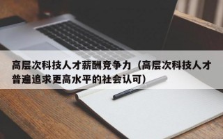 高层次科技人才薪酬竞争力（高层次科技人才普遍追求更高水平的社会认可）