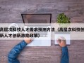 高层次科技人才需求预测方法（高层次科技创新人才创新激励政策）