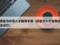 高层次优秀人才服务手册（高层次人才管理办法试行）