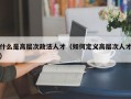 什么是高层次政法人才（如何定义高层次人才）
