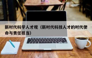 新时代科学人才观（新时代科技人才的时代使命与责任担当）