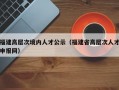 福建高层次境内人才公示（福建省高层次人才申报网）