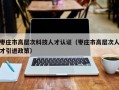 枣庄市高层次科技人才认证（枣庄市高层次人才引进政策）