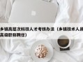 乡镇高层次科技人才考核办法（乡镇技术人员高级职称聘任）