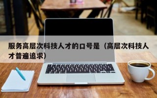 服务高层次科技人才的口号是（高层次科技人才普遍追求）
