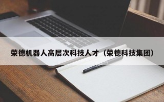 荣德机器人高层次科技人才（荣德科技集团）