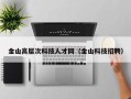 金山高层次科技人才网（金山科技招聘）