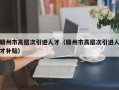 赣州市高层次引进人才（赣州市高层次引进人才补贴）