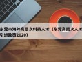 东莞市海外高层次科技人才（东莞高层次人才引进政策2020）