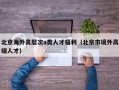 北京海外高层次a类人才福利（北京市境外高端人才）