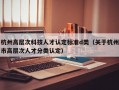 杭州高层次科技人才认定标准d类（关于杭州市高层次人才分类认定）