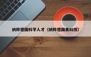 纳粹德国科学人才（纳粹德国黑科技）