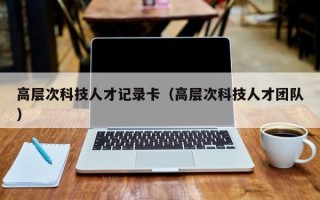 高层次科技人才记录卡（高层次科技人才团队）