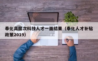 奉化高层次科技人才一面结果（奉化人才补贴政策2019）