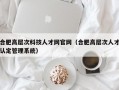合肥高层次科技人才网官网（合肥高层次人才认定管理系统）