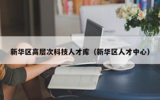 新华区高层次科技人才库（新华区人才中心）
