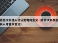 高层次科技人才认定有何意义（高层次科技创新人才重大意义）