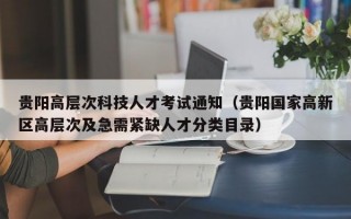 贵阳高层次科技人才考试通知（贵阳国家高新区高层次及急需紧缺人才分类目录）