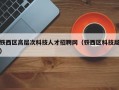 铁西区高层次科技人才招聘网（铁西区科技局）