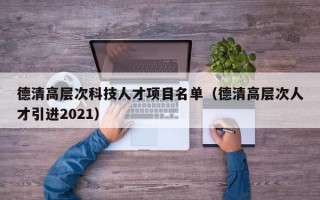 德清高层次科技人才项目名单（德清高层次人才引进2021）