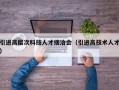引进高层次科技人才接洽会（引进高技术人才）