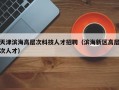 天津滨海高层次科技人才招聘（滨海新区高层次人才）