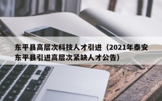 东平县高层次科技人才引进（2021年泰安东平县引进高层次紧缺人才公告）
