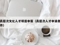 高层次文化人才项目申报（高层次人才申请条件）