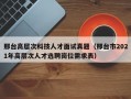 邢台高层次科技人才面试真题（邢台市2021年高层次人才选聘岗位需求表）