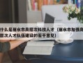 什么是丽水市高层次科技人才（丽水市加强高层次人才队伍建设的若干意见）