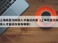上海高层次科技人才面试内容（上海高层次科技人才面试内容有哪些）