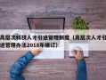高层次科技人才引进管理制度（高层次人才引进管理办法2018年修订）
