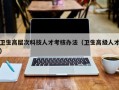 卫生高层次科技人才考核办法（卫生高级人才）