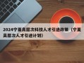 2024宁夏高层次科技人才引进政策（宁夏高层次人才引进计划）