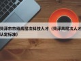 菏泽市市级高层次科技人才（菏泽高层次人才认定标准）