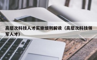 高层次科技人才实施细则解读（高层次科技领军人才）