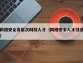 网络安全高层次科技人才（网络安全人才引进）
