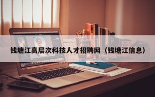 钱塘江高层次科技人才招聘网（钱塘江信息）