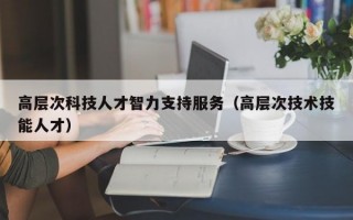 高层次科技人才智力支持服务（高层次技术技能人才）