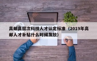 高邮高层次科技人才认定标准（2019年高邮人才补贴什么时候发放）