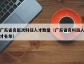 广东省高层次科技人才数量（广东省高科技人才名单）