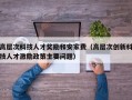 高层次科技人才奖励和安家费（高层次创新科技人才激励政策主要问题）