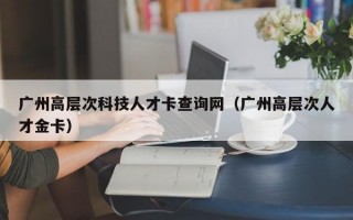 广州高层次科技人才卡查询网（广州高层次人才金卡）