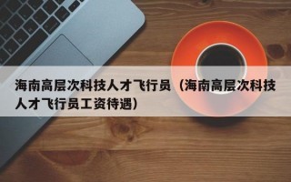 海南高层次科技人才飞行员（海南高层次科技人才飞行员工资待遇）