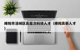 绵阳市涪城区高层次科技人才（绵阳高新人才）