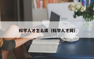 科学人才怎么读（科学人才网）