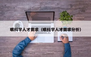 眼科学人才需求（眼科学人才需求分析）